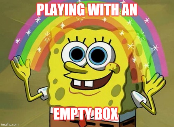 Imagination Spongebob Meme | PLAYING WITH AN; EMPTY BOX | image tagged in memes,imagination spongebob | made w/ Imgflip meme maker