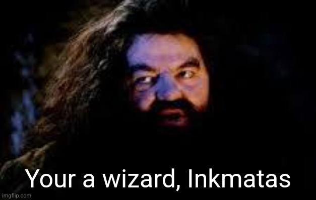 your a wizard harry | Your a wizard, Inkmatas | image tagged in your a wizard harry | made w/ Imgflip meme maker