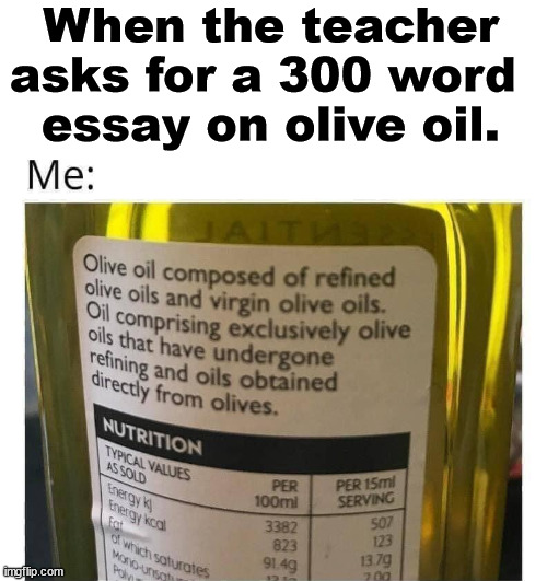 When the teacher asks for a 300 word 
essay on olive oil. | image tagged in essays | made w/ Imgflip meme maker