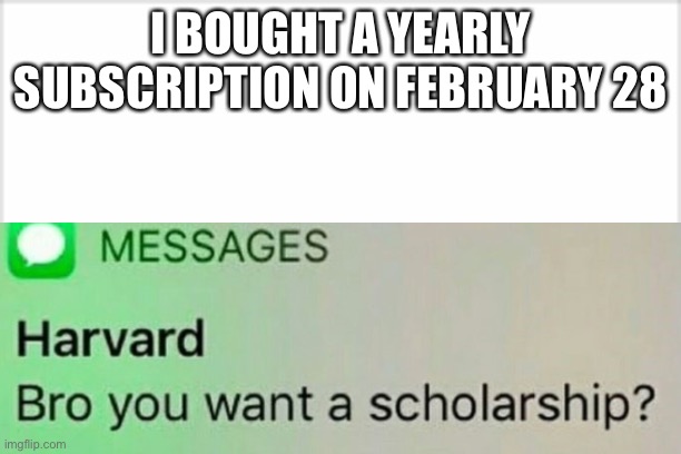 Lol | I BOUGHT A YEARLY SUBSCRIPTION ON FEBRUARY 28 | image tagged in lol | made w/ Imgflip meme maker