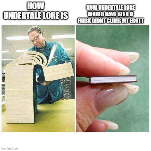 hi | HOW UNDERTALE LORE IS; HOW UNDERTALE LORE WOULD HAVE BEEN IF FRISK DIDNT CLIMB MT EBOTT | image tagged in big book vs little book | made w/ Imgflip meme maker