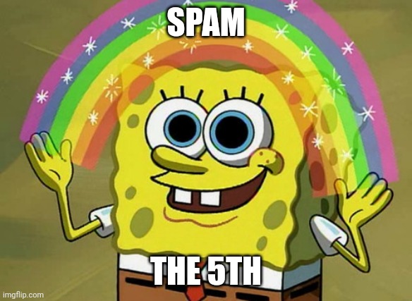 Imagination Spongebob | SPAM; THE 5TH | image tagged in memes,imagination spongebob | made w/ Imgflip meme maker