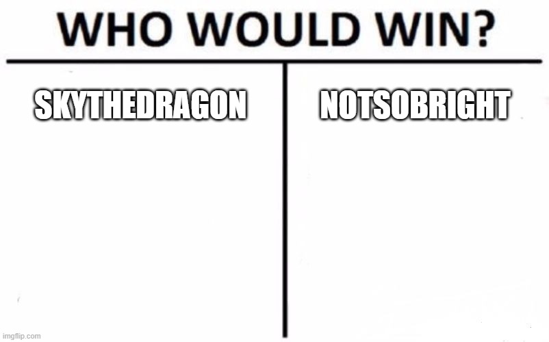Who Would Win? Meme | SKYTHEDRAGON NOTSOBRIGHT | image tagged in memes,who would win | made w/ Imgflip meme maker