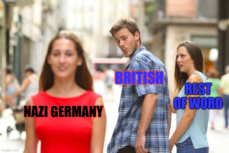 Just a meme not to insult anyone expect nazi | BRITISH; REST OF WORD; NAZI GERMANY | image tagged in memes,distracted boyfriend,nazi,british | made w/ Imgflip meme maker