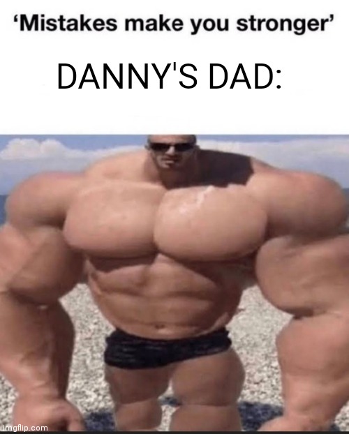 SW mods this is a joke and not meant to harrass anybody | DANNY'S DAD: | image tagged in mistakes make you stronger | made w/ Imgflip meme maker