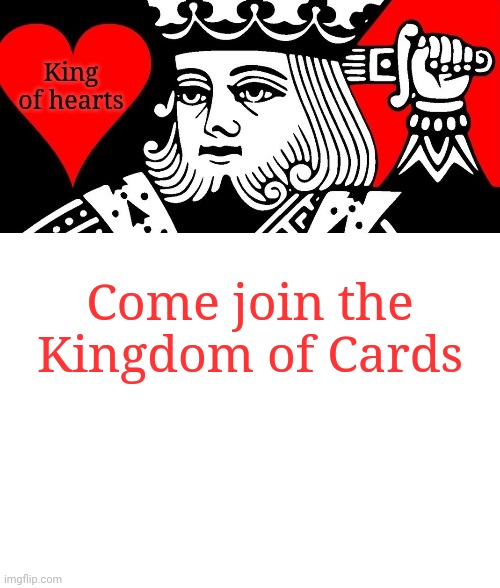 Come join the Kingdom of Cards | image tagged in king of hearts | made w/ Imgflip meme maker