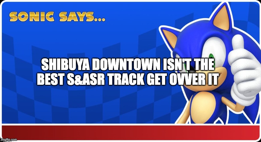 Sonic Says (S&ASR) | SHIBUYA DOWNTOWN ISN'T THE BEST S&ASR TRACK GET OVVER IT | image tagged in sonic says s asr | made w/ Imgflip meme maker