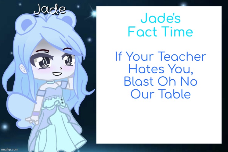 Funni | Jade's Fact Time; If Your Teacher
Hates You,
Blast Oh No
Our Table | image tagged in jade s gacha template | made w/ Imgflip meme maker
