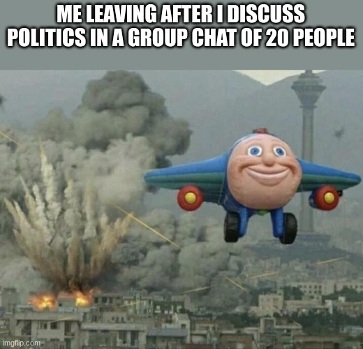 destruction | ME LEAVING AFTER I DISCUSS POLITICS IN A GROUP CHAT OF 20 PEOPLE | image tagged in plane flying from explosions | made w/ Imgflip meme maker