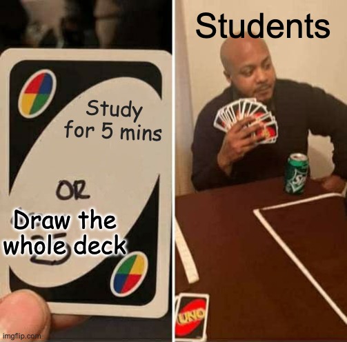 UNO Draw 25 Cards Meme | Students; Study for 5 mins; Draw the whole deck | image tagged in memes,uno draw 25 cards | made w/ Imgflip meme maker
