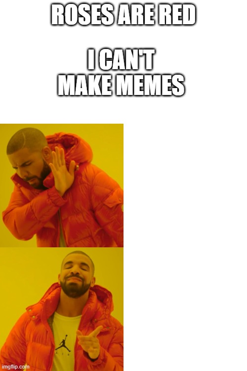 Drake Hotline Bling | ROSES ARE RED; I CAN'T MAKE MEMES | image tagged in memes,drake hotline bling | made w/ Imgflip meme maker