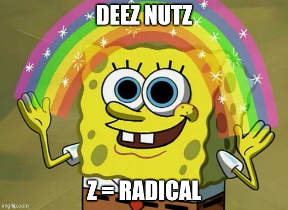 why a z | DEEZ NUTZ; Z = RADICAL | image tagged in memes,imagination spongebob | made w/ Imgflip meme maker