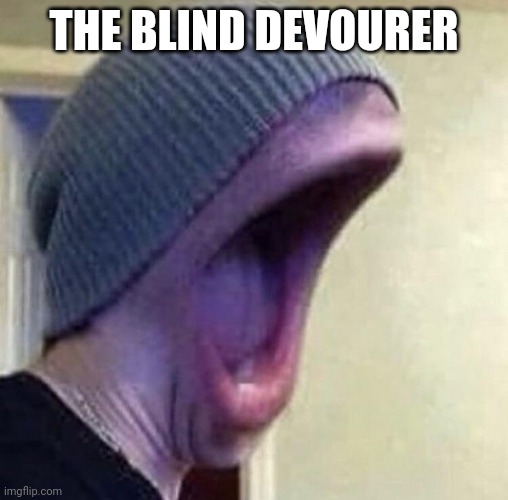 Nom nom nom | THE BLIND DEVOURER | image tagged in eat | made w/ Imgflip meme maker