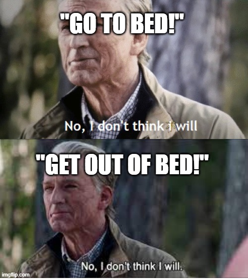 No, i dont think i will |  "GO TO BED!"; "GET OUT OF BED!" | image tagged in no i dont think i will | made w/ Imgflip meme maker