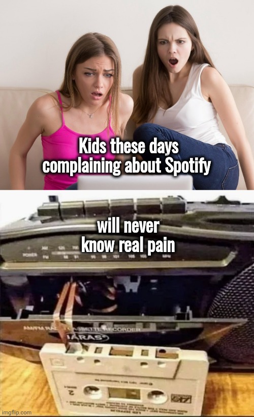 and it's Led Zeppelin ! | Kids these days complaining about Spotify; will never know real pain | image tagged in omg,y u no music,classic rock,its not going to happen,cassettes,mixtape | made w/ Imgflip meme maker