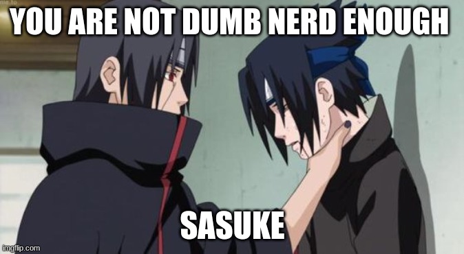 sasuke being strangled | YOU ARE NOT DUMB NERD ENOUGH; SASUKE | image tagged in bruh | made w/ Imgflip meme maker