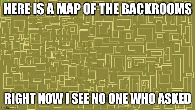 Who the f asked | HERE IS A MAP OF THE BACKROOMS; RIGHT NOW I SEE NO ONE WHO ASKED | image tagged in empty space,backrooms,who asked | made w/ Imgflip meme maker