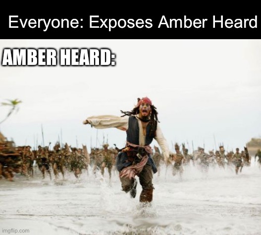 Seems about right? | Everyone: Exposes Amber Heard; AMBER HEARD: | image tagged in memes,jack sparrow being chased | made w/ Imgflip meme maker