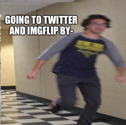 GOING TO TWITTER AND IMGFLIP BY- | made w/ Imgflip meme maker