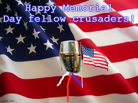 Happy Memorial Day :) |  Happy Memorial Day fellow crusaders! | image tagged in american flag,happy,memorial day | made w/ Imgflip meme maker