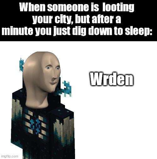 Wrden | When someone is  looting your city, but after a minute you just dig down to sleep:; Wrden | image tagged in blank white template,minecraft memes,warden,meme man | made w/ Imgflip meme maker
