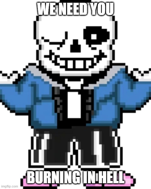 Heh |  WE NEED YOU; BURNING IN HELL | image tagged in sans,funny,sans undertale,never gonna give you up | made w/ Imgflip meme maker