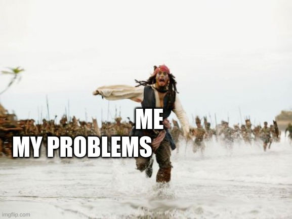 Jack Sparrow Being Chased Meme | ME; MY PROBLEMS | image tagged in memes,jack sparrow being chased | made w/ Imgflip meme maker