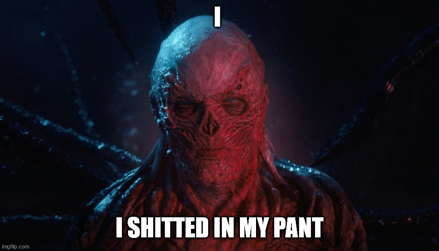 shitted my pant | I; I SHITTED IN MY PANT | image tagged in shit,stranger things,satire | made w/ Imgflip meme maker