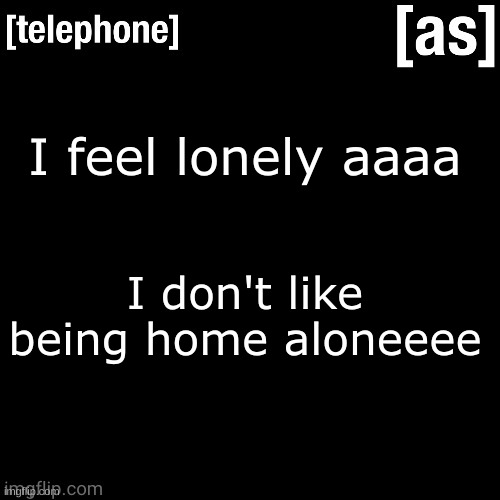 I feel lonely aaaa; I don't like being home aloneeee | image tagged in telephone | made w/ Imgflip meme maker
