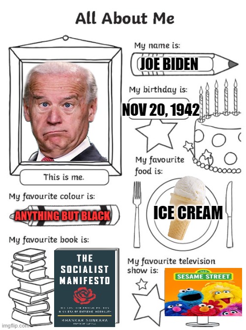 all about me | JOE BIDEN; NOV 20, 1942; ICE CREAM; ANYTHING BUT BLACK | image tagged in all about me | made w/ Imgflip meme maker