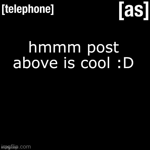 hmmm post above is cool :D | image tagged in telephone | made w/ Imgflip meme maker