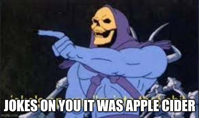 Jokes on you im into that shit | JOKES ON YOU IT WAS APPLE CIDER | image tagged in jokes on you im into that shit | made w/ Imgflip meme maker