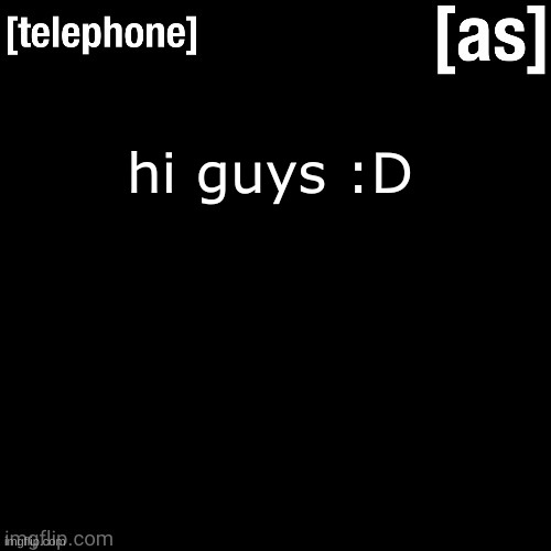 hi guys :D | image tagged in telephone | made w/ Imgflip meme maker