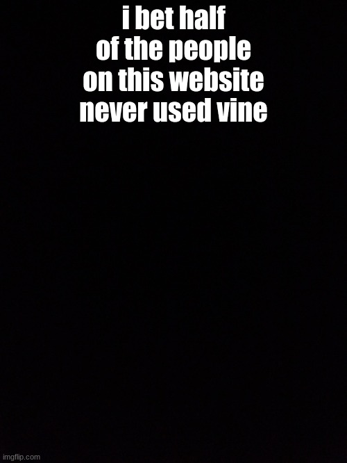 can someone bring vine back for the new generations | i bet half of the people on this website never used vine | image tagged in vine | made w/ Imgflip meme maker
