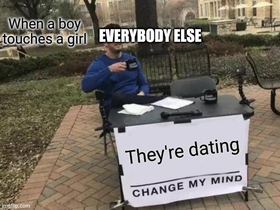 Why does this always happen | When a boy touches a girl; EVERYBODY ELSE; They're dating | image tagged in memes,change my mind | made w/ Imgflip meme maker