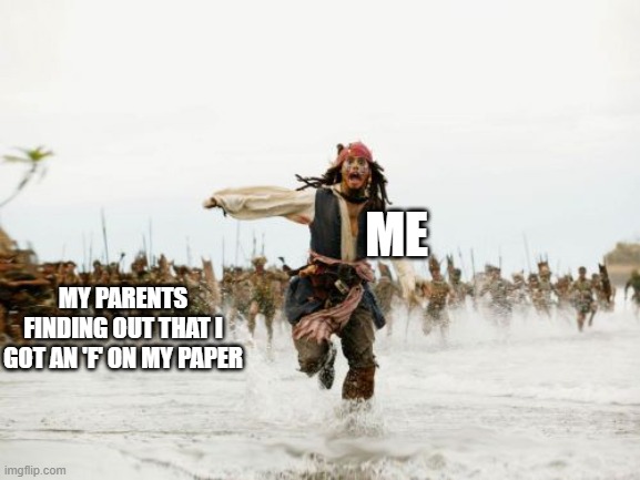 OH NO WHY IS THIS SO TRUE | ME; MY PARENTS FINDING OUT THAT I GOT AN 'F' ON MY PAPER | image tagged in memes,jack sparrow being chased | made w/ Imgflip meme maker