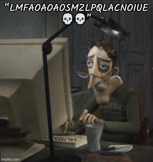 Coraline dad | “LMFAOAOAOSMZLPQLACNOIUE 💀💀” | image tagged in coraline dad | made w/ Imgflip meme maker