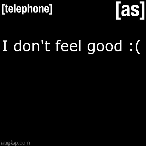 I don't feel good :( | image tagged in telephone | made w/ Imgflip meme maker