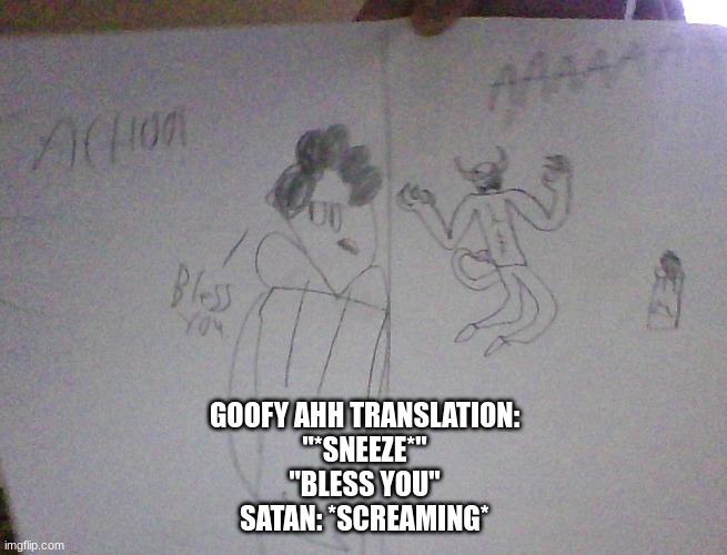 GOOFY AHH TRANSLATION:
"*SNEEZE*"
"BLESS YOU"
SATAN: *SCREAMING* | made w/ Imgflip meme maker