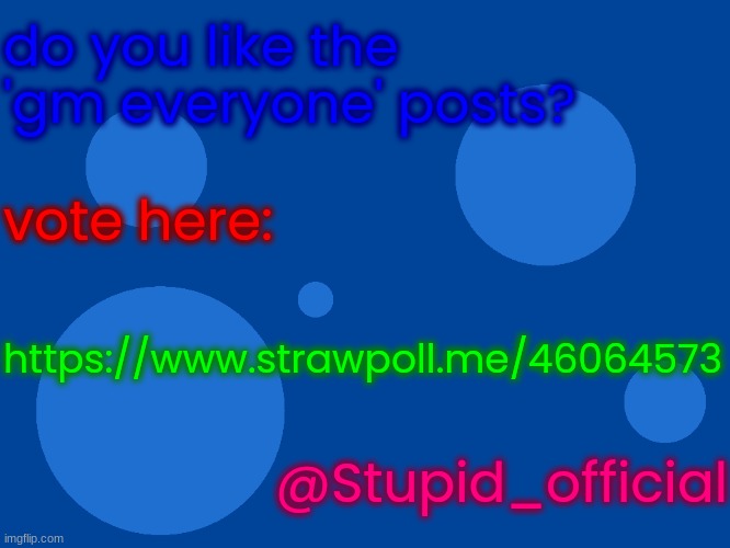 Stupid_official temp 1 | do you like the 'gm everyone' posts? vote here:; https://www.strawpoll.me/46064573; @Stupid_official | image tagged in stupid_official temp 1 | made w/ Imgflip meme maker