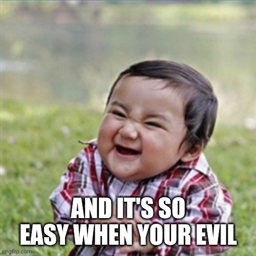 evil plan | AND IT'S SO EASY WHEN YOUR EVIL | image tagged in evil plan | made w/ Imgflip meme maker