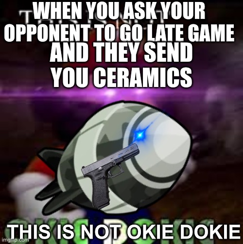 this happened to me once | WHEN YOU ASK YOUR OPPONENT TO GO LATE GAME; AND THEY SEND YOU CERAMICS; THIS IS NOT OKIE DOKIE | image tagged in sus | made w/ Imgflip meme maker