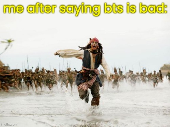 Jack Sparrow Being Chased Meme | me after saying bts is bad: | image tagged in memes,jack sparrow being chased | made w/ Imgflip meme maker
