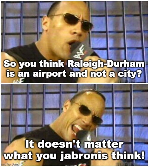 The Rock It Doesn't Matter |  So you think Raleigh-Durham is an airport and not a city? It doesn't matter what you jabronis think! | image tagged in the rock it doesn't matter,raleigh,durham,airport,raleigh-durham | made w/ Imgflip meme maker