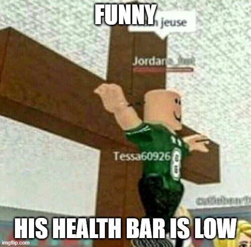 HE IS DYING ON THE CROSS | FUNNY; HIS HEALTH BAR IS LOW | image tagged in i am jeuse | made w/ Imgflip meme maker