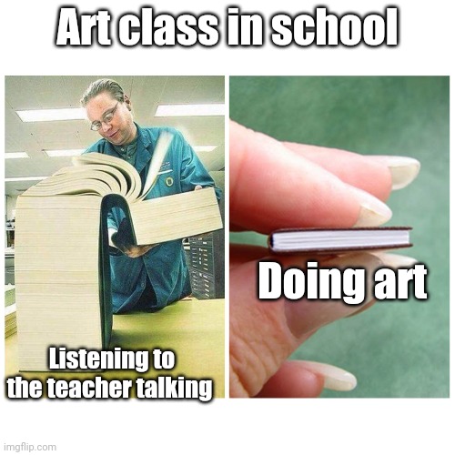 Art class be like | Art class in school; Doing art; Listening to the teacher talking | image tagged in big book vs little book,funny memes,memes,school | made w/ Imgflip meme maker