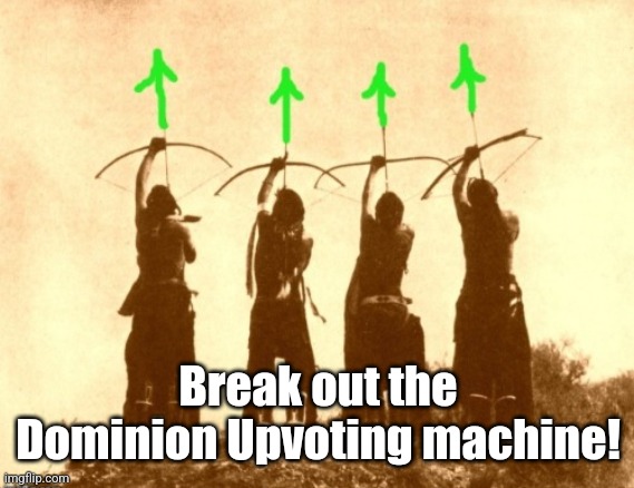 Native upvotes | Break out the Dominion Upvoting machine! | image tagged in native upvotes | made w/ Imgflip meme maker