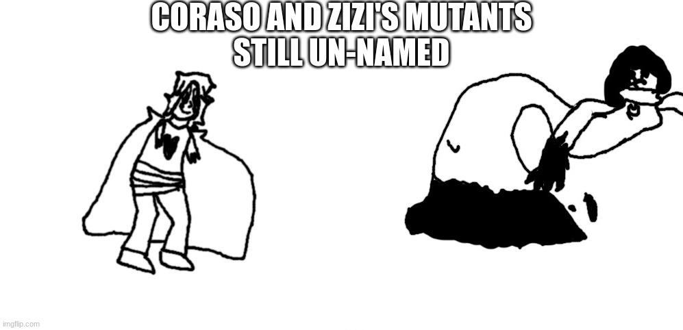 CORASO AND ZIZI'S MUTANTS
STILL UN-NAMED | made w/ Imgflip meme maker