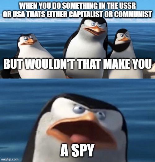 literally the cold war in a nutshell | WHEN YOU DO SOMETHING IN THE USSR OR USA THATS EITHER CAPITALIST OR COMMUNIST; BUT WOULDN'T THAT MAKE YOU; A SPY | image tagged in wouldn't that make you,spy,memes | made w/ Imgflip meme maker