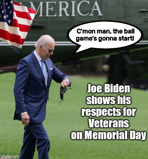 Bden pays respect to vets | C'mon man, the ball game's gonna start! Joe Biden shows his respects for Veterans on Memorial Day | image tagged in joe biden | made w/ Imgflip meme maker